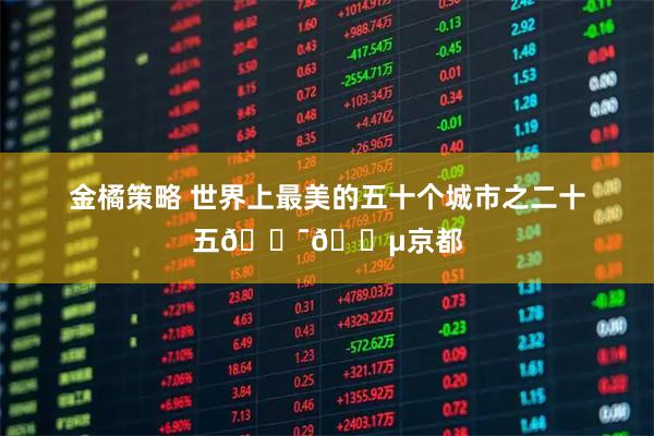 金橘策略 世界上最美的五十个城市之二十五🇯🇵京都